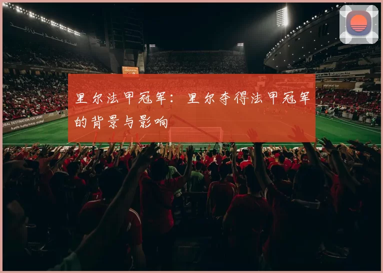 里尔法甲冠军：里尔夺得法甲冠军的背景与影响