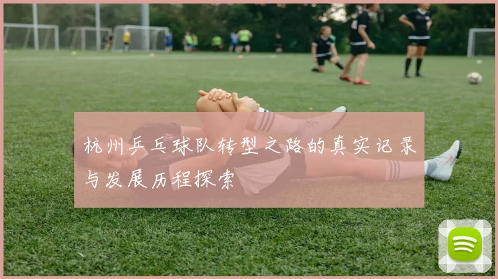 杭州乒乓球队转型之路的真实记录与发展历程探索