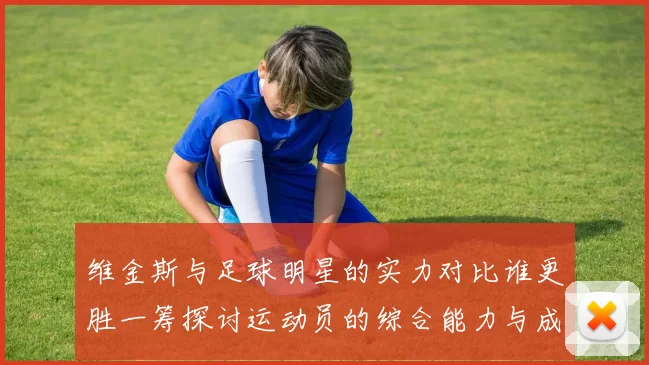 维金斯与足球明星的实力对比谁更胜一筹探讨运动员的综合能力与成就