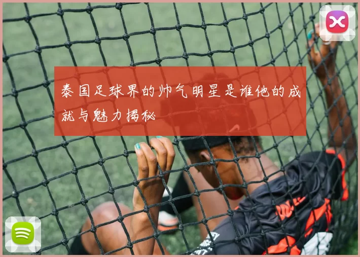 泰国足球界的帅气明星是谁他的成就与魅力揭秘