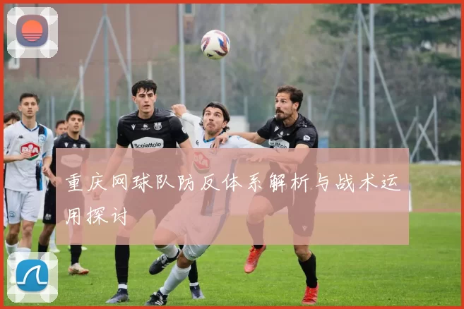 重庆网球队防反体系解析与战术运用探讨