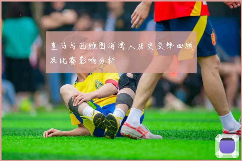 皇马与西雅图海湾人历史交锋回顾及比赛影响分析