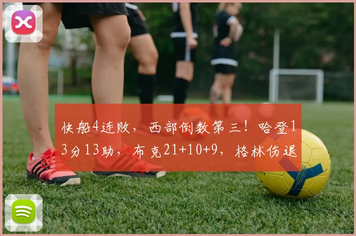 快船4连败，西部倒数第三！哈登13分13助，布克21+10+9，格林伤退