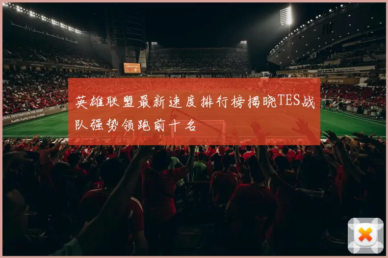英雄联盟最新速度排行榜揭晓TES战队强势领跑前十名