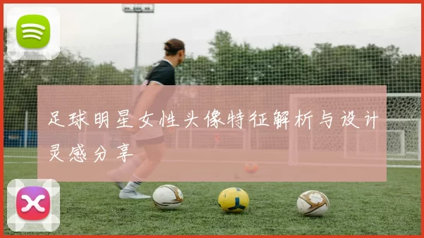 足球明星女性头像特征解析与设计灵感分享
