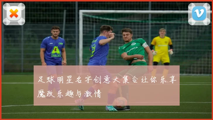 足球明星名字创意大集合让你乐享魔改乐趣与激情