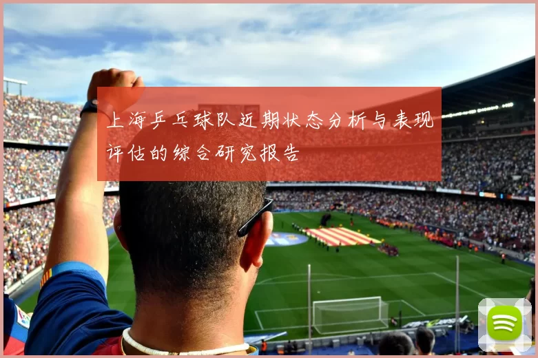 上海乒乓球队近期状态分析与表现评估的综合研究报告