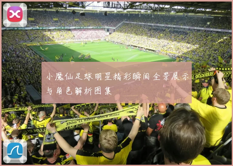 小魔仙足球明星精彩瞬间全景展示与角色解析图集