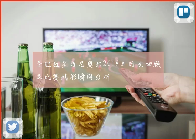 圣旺红星与尼奥尔2018年对决回顾及比赛精彩瞬间分析